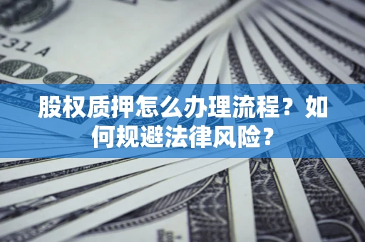 济南股权质押怎么办理流程？如何规避法律风险？