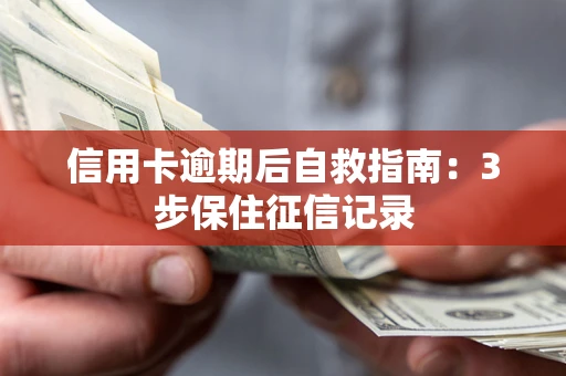 济南信用卡逾期后自救指南：3步保住征信记录