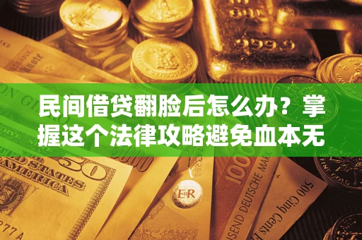 济南民间借贷翻脸后怎么办？掌握这个法律攻略避免血本无归