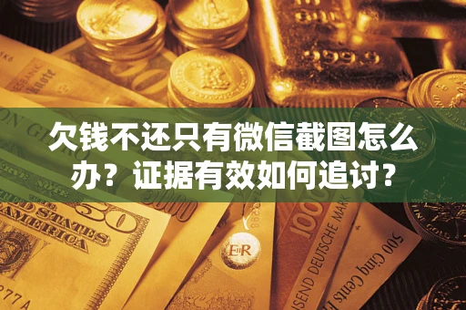 济南欠钱不还只有微信截图怎么办？证据有效如何追讨？
