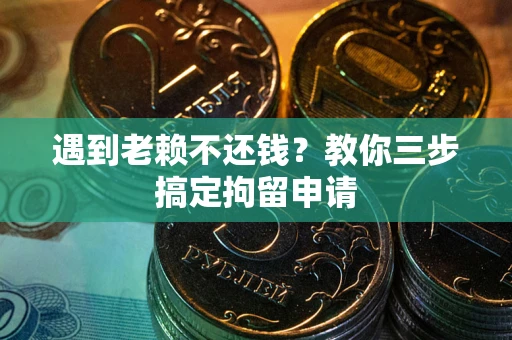 济南遇到老赖不还钱？教你三步搞定拘留申请