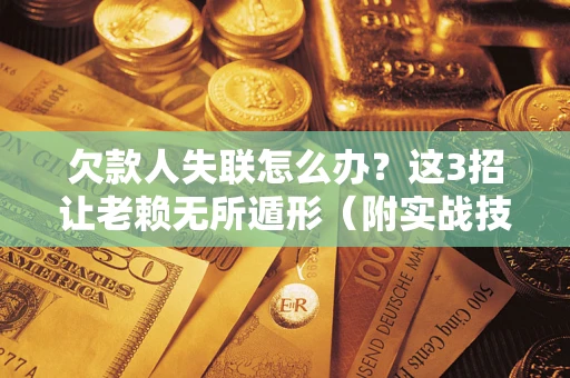 济南欠款人失联怎么办？这3招让老赖无所遁形（附实战技巧）