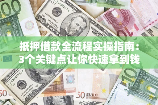济南抵押借款全流程实操指南：3个关键点让你快速拿到钱