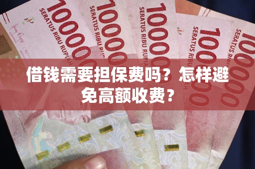 济南借钱需要担保费吗？怎样避免高额收费？