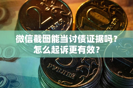 济南微信截图能当讨债证据吗？怎么起诉更有效？