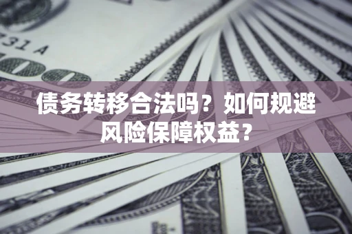 济南债务转移合法吗？如何规避风险保障权益？