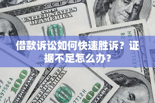 济南借款诉讼如何快速胜诉？证据不足怎么办？