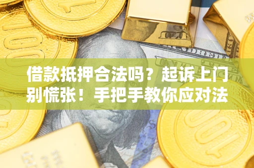 济南借款抵押合法吗？起诉上门别慌张！手把手教你应对法律程序
