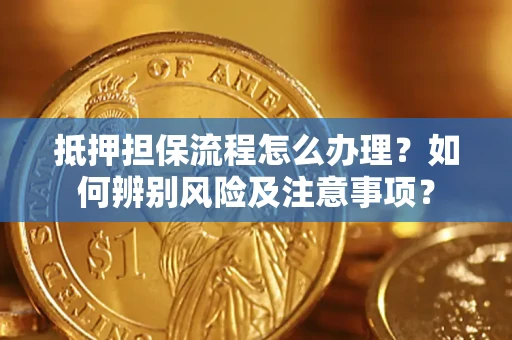 济南抵押担保流程怎么办理？如何辨别风险及注意事项？