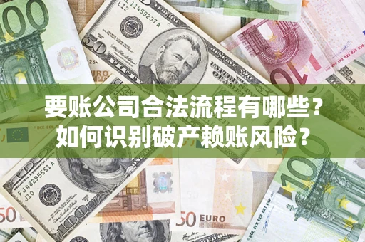 济南要账公司合法流程有哪些？如何识别破产赖账风险？