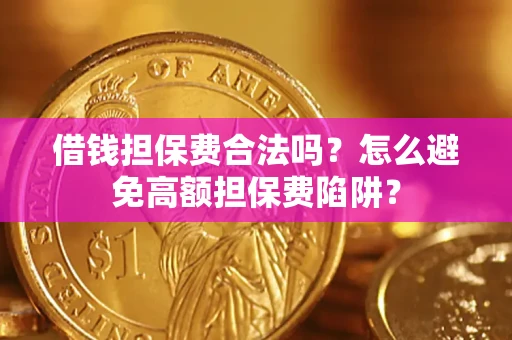 济南借钱担保费合法吗？怎么避免高额担保费陷阱？