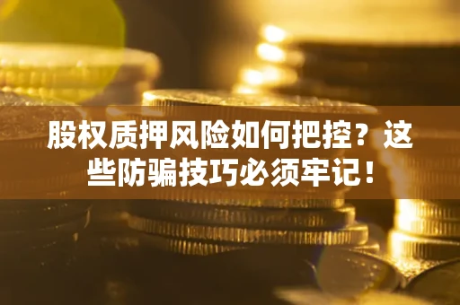 济南股权质押风险如何把控？这些防骗技巧必须牢记！