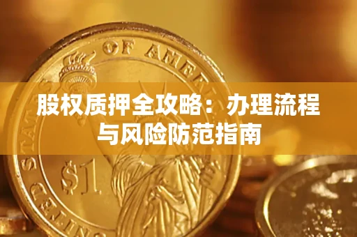 济南股权质押全攻略：办理流程与风险防范指南