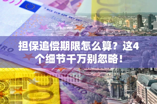 济南担保追偿期限怎么算?这4个细节千万别忽略! 济南担保追偿期限怎么算?这4个细节千万别忽略!