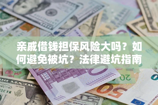 济南亲戚借钱担保风险大吗？如何避免被坑？法律避坑指南