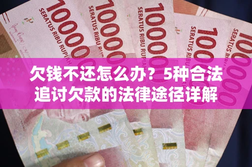 济南欠钱不还怎么办？5种合法追讨欠款的法律途径详解