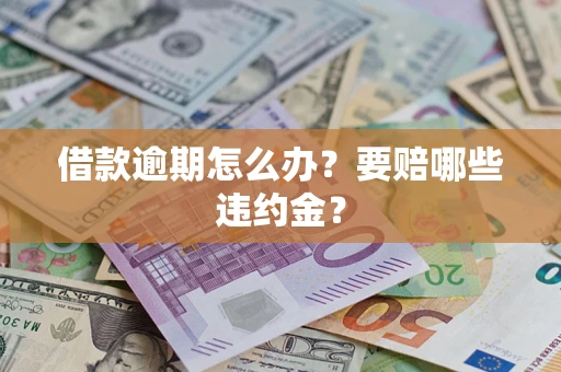 济南借款逾期怎么办？要赔哪些违约金？