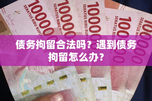 济南债务拘留合法吗？遇到债务拘留怎么办？