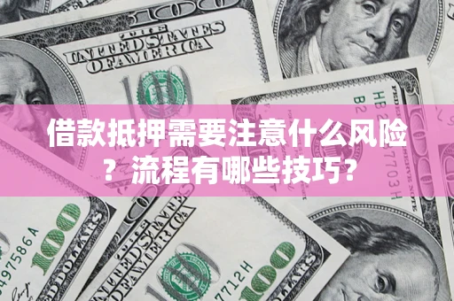 济南借款抵押需要注意什么风险？流程有哪些技巧？