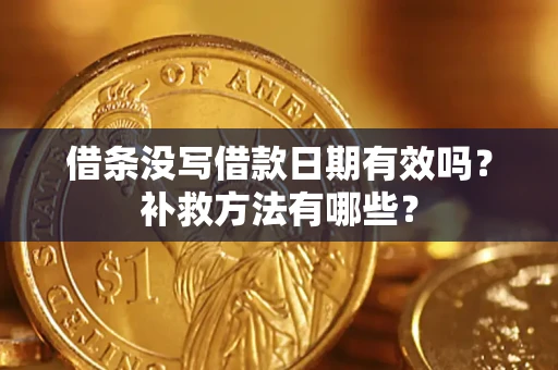 济南借条没写借款日期有效吗?补救方法有哪些? 济南借条没写借款日期有效吗?补救方法有哪些?