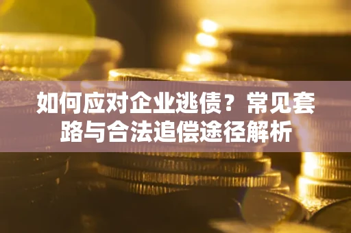 济南如何应对企业逃债？常见套路与合法追偿途径解析