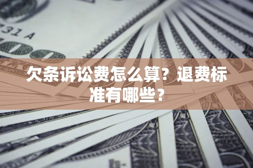 济南欠条诉讼费怎么算？退费标准有哪些？
