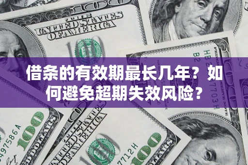 济南借条的有效期最长几年？如何避免超期失效风险？
