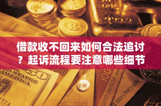 济南借款收不回来如何合法追讨？起诉流程要注意哪些细节？