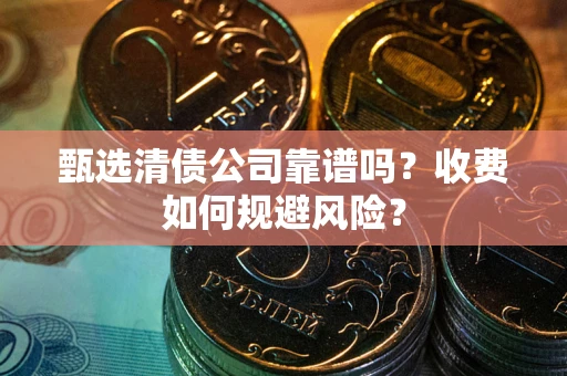 济南甄选清债公司靠谱吗？收费如何规避风险？