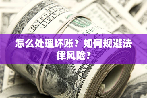 济南怎么处理坏账？如何规避法律风险？