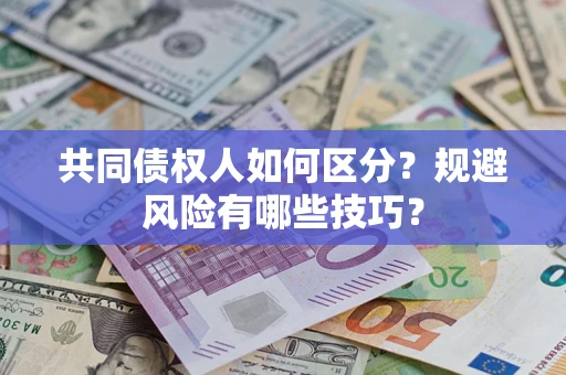济南共同债权人如何区分？规避风险有哪些技巧？