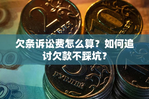 济南欠条诉讼费怎么算？如何追讨欠款不踩坑？