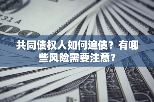 济南共同债权人如何追债？有哪些风险需要注意？