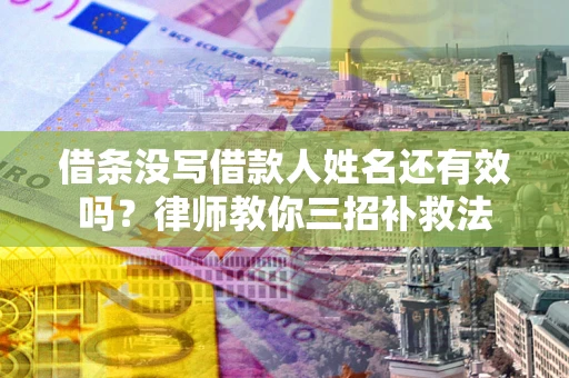 济南借条没写借款人姓名还有效吗？律师教你三招补救法