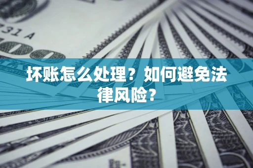 济南坏账怎么处理？如何避免法律风险？