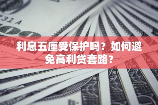 济南利息五厘受保护吗？如何避免高利贷套路？