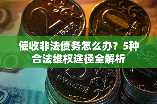 济南催收非法债务怎么办？5种合法维权途径全解析