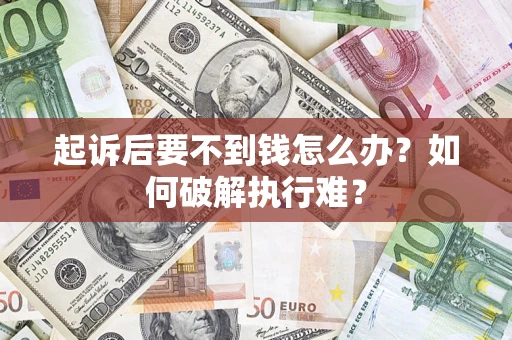 济南起诉后要不到钱怎么办？如何破解执行难？