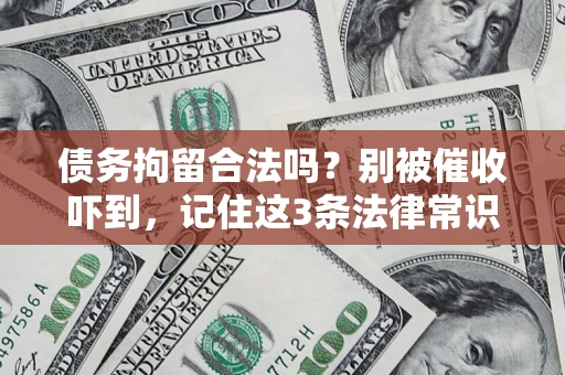 济南债务拘留合法吗?别被催收吓到,记住这3条法律常识 济南债务拘留合法吗?别被催收吓到,记住这3条法律常识