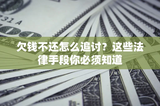 济南欠钱不还怎么追讨？这些法律手段你必须知道