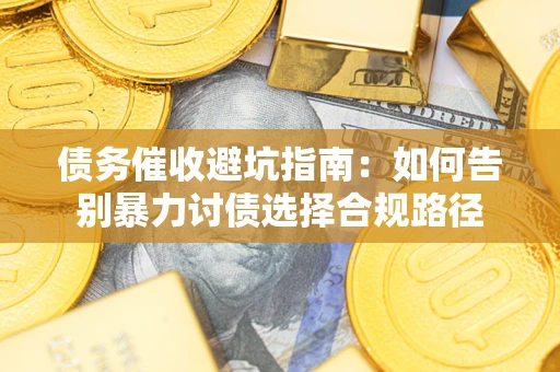 济南债务催收避坑指南：如何告别暴力讨债选择合规路径