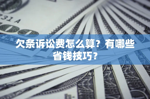 济南欠条诉讼费怎么算？有哪些省钱技巧？