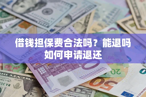 济南借钱担保费合法吗？能退吗如何申请退还