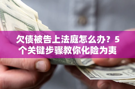 济南欠债被告上法庭怎么办？5个关键步骤教你化险为夷