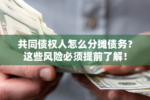 济南共同债权人怎么分摊债务？这些风险必须提前了解！
