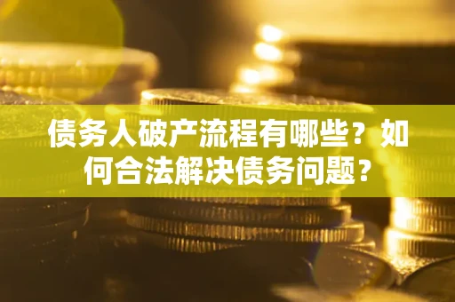 济南债务人破产流程有哪些？如何合法解决债务问题？