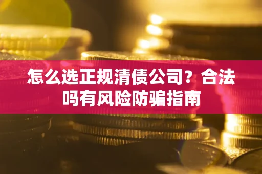 济南怎么选正规清债公司？合法吗有风险防骗指南