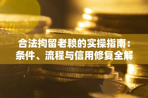 济南合法拘留老赖的实操指南:条件、流程与信用修复全解析 济南合法拘留老赖的实操指南:条件、流程与信用修复全解析