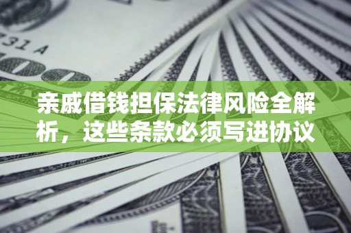 济南亲戚借钱担保法律风险全解析，这些条款必须写进协议