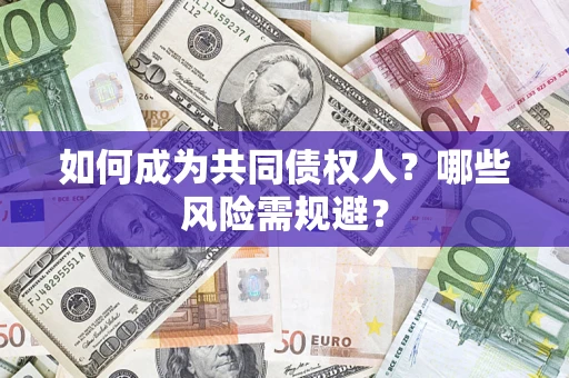 济南如何成为共同债权人？哪些风险需规避？